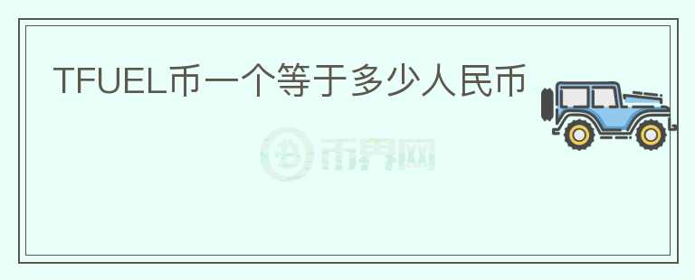 TFUEL币一个等于多少人民币