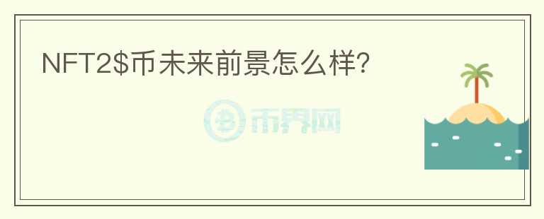 NFT2$币未来前景怎么样?