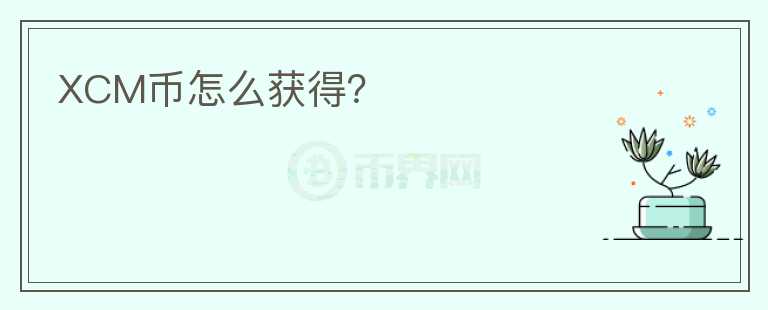 XCM币怎么获得？