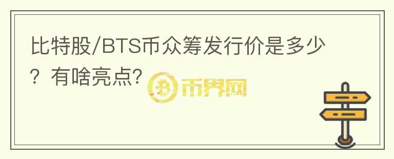 比特股/BTS币众筹发行价是多少？有啥亮点？