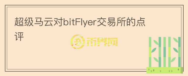 超级马云对bitFlyer交易所的点评