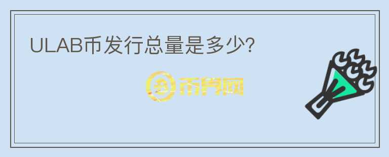 ULAB币发行总量是多少？