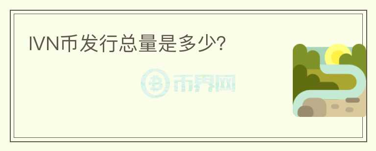 IVN币发行总量是多少？