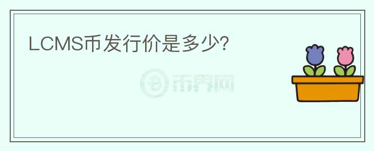 LCMS币发行价是多少?