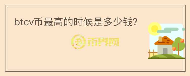 btcv币最高的时候是多少钱？