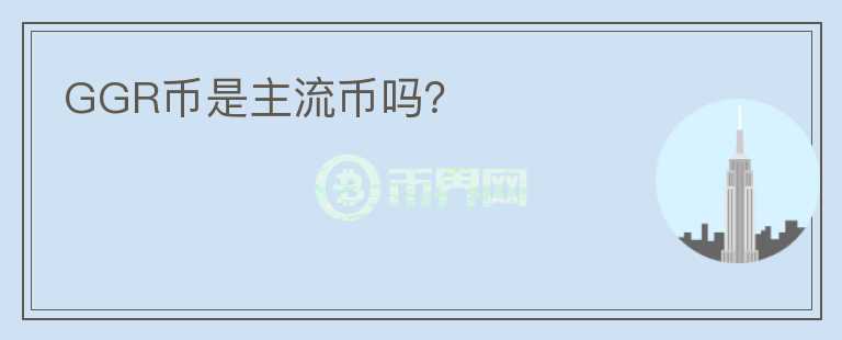 GGR币是主流币吗？