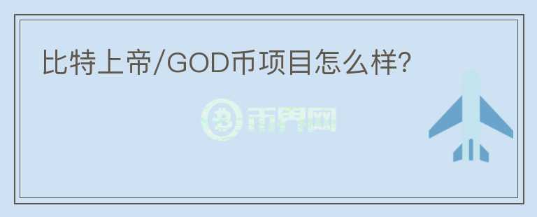 比特上帝/GOD币项目怎么样？