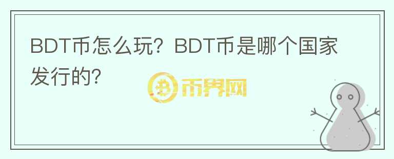 BDT币怎么玩？BDT币是哪个国家发行的？