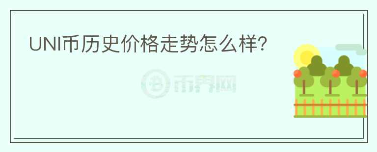 UNI币历史价格走势怎么样？