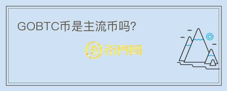 GOBTC币是主流币吗?