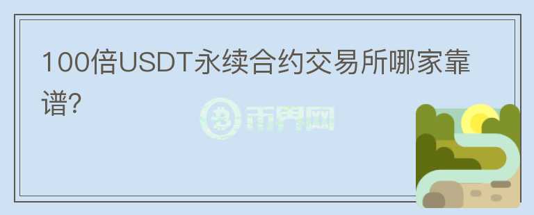 100倍USDT永续合约交易所哪家靠谱？
