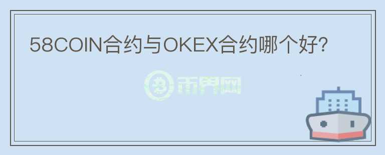 58COIN合约与OKEX合约哪个好？