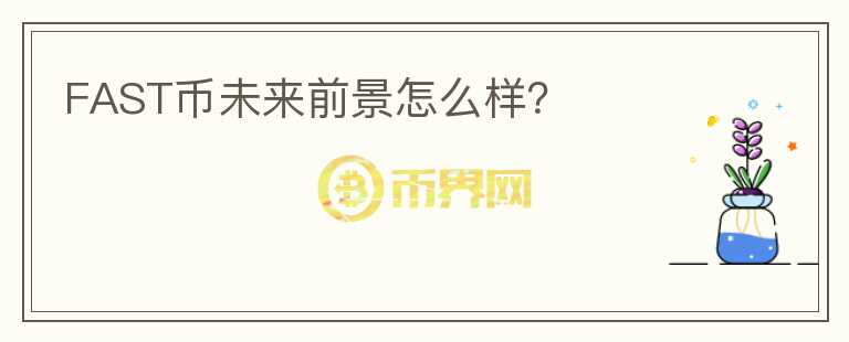 FAST币未来前景怎么样?