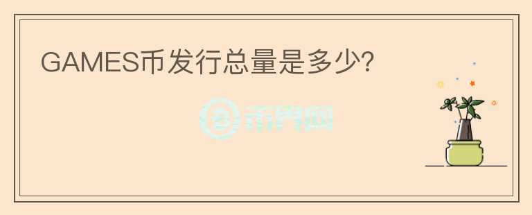 GAMES币发行总量是多少？