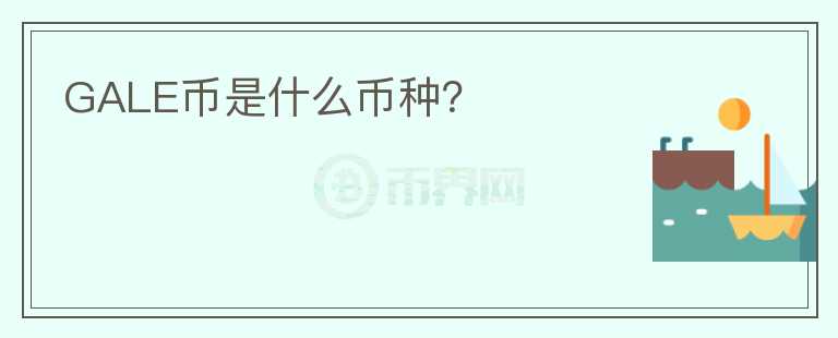 GALE币是什么币种?