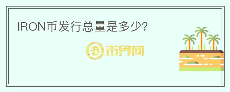 IRON币发行总量是多少？