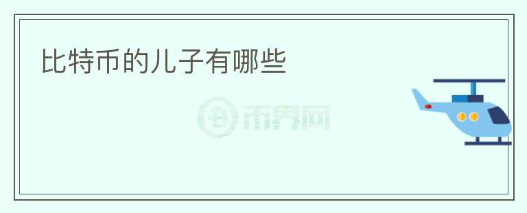 比特币的儿子有哪些
