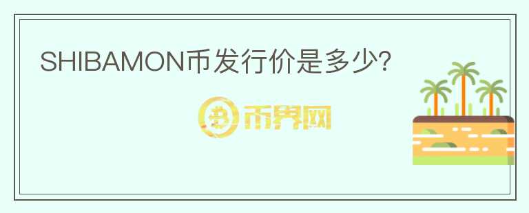 SHIBAMON币发行价是多少？