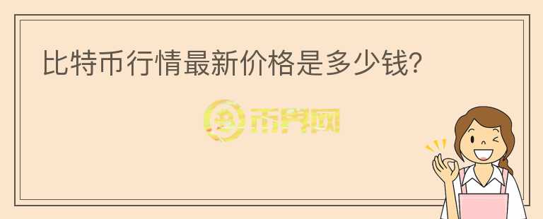 比特币行情最新价格是多少钱？