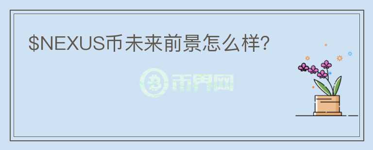 $NEXUS币未来前景怎么样？