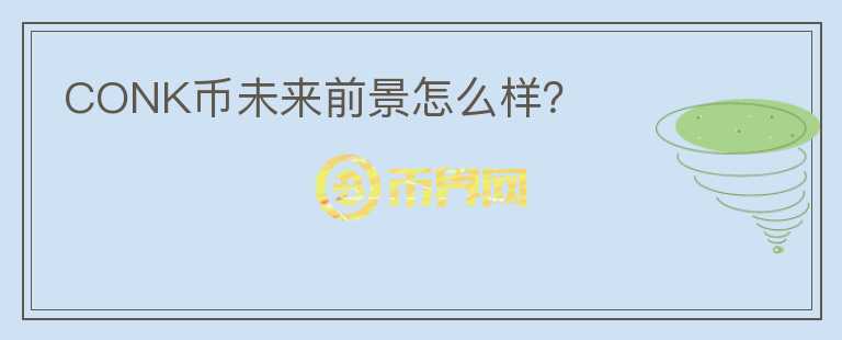 CONK币未来前景怎么样?