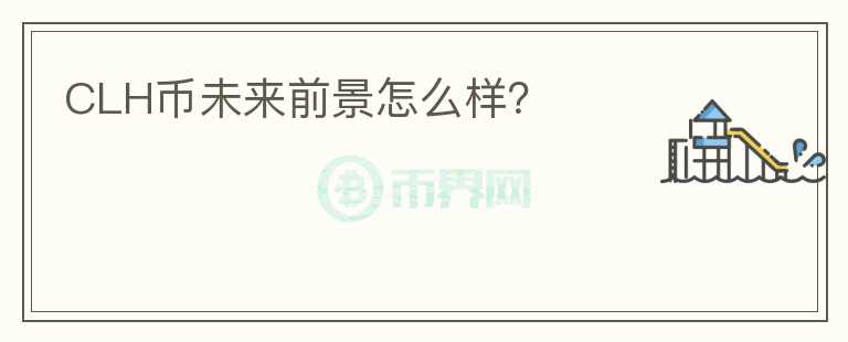 CLH币未来前景怎么样?