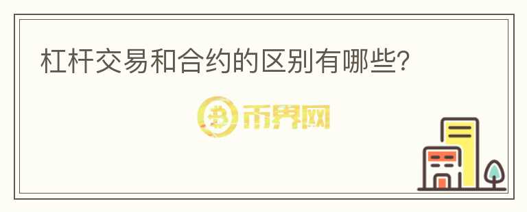 杠杆交易和合约的区别有哪些?
