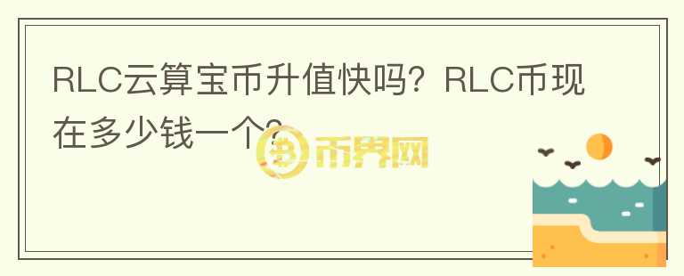 RLC云算宝币升值快吗？RLC币现在多少钱一个？