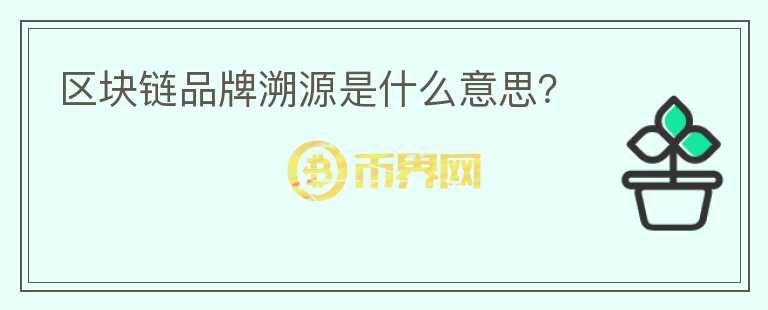 区块链品牌溯源是什么意思？
