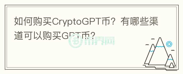 如何购买CryptoGPT币？有哪些渠道可以购买GPT币？