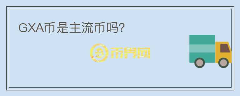 GXA币是主流币吗?