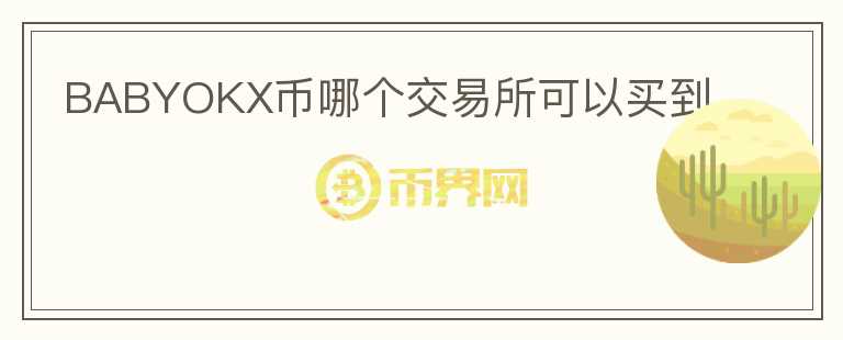 BABYOKX币哪个交易所可以买到