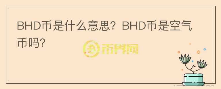 BHD币是什么意思?BHD币是空气币吗?