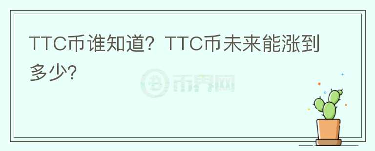 TTC币谁知道？TTC币未来能涨到多少？