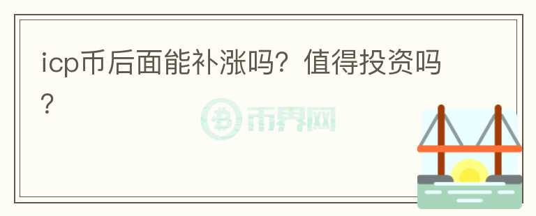 icp币后面能补涨吗？值得投资吗？