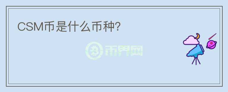 CSM币是什么币种？