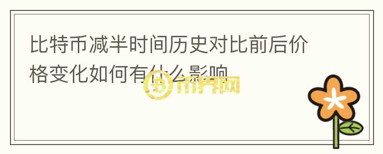 比特币减半时间历史对比前后价格变化如何有什么影响