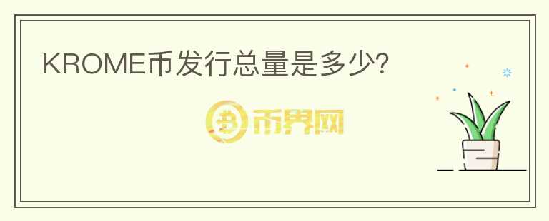 KROME币发行总量是多少？