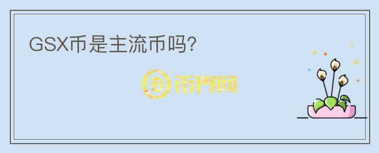GSX币是主流币吗？