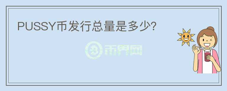 PUSSY币发行总量是多少？