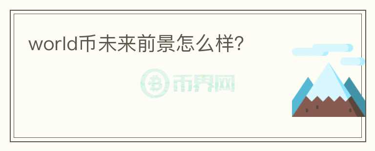 world币未来前景怎么样?