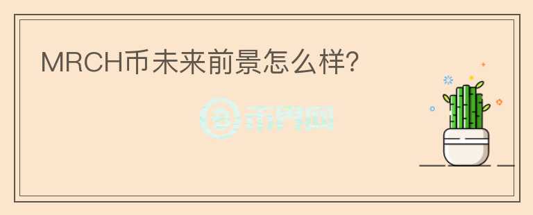 MRCH币未来前景怎么样？