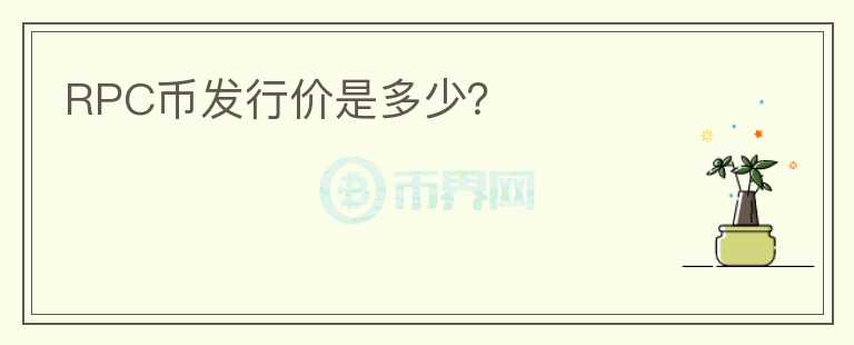 RPC币发行价是多少？