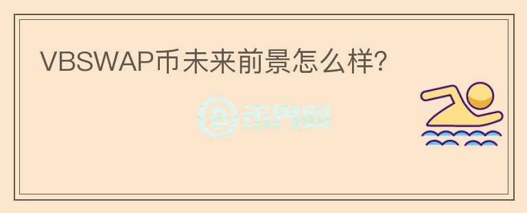 VBSWAP币未来前景怎么样？