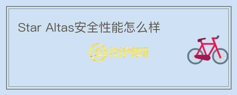 Star Altas安全性能怎么样
