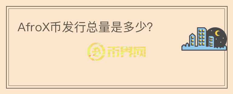 AfroX币发行总量是多少?