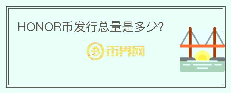 HONOR币发行总量是多少？