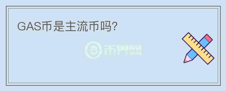 GAS币是主流币吗？
