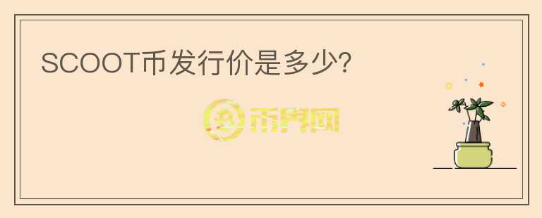 SCOOT币发行价是多少?