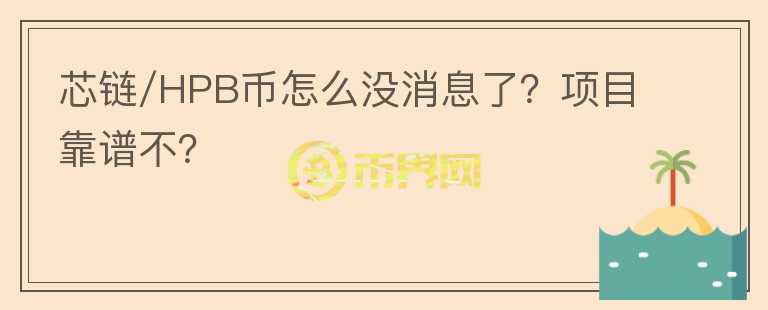 芯链/HPB币怎么没消息了？项目靠谱不？